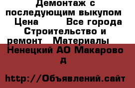 Демонтаж с последующим выкупом  › Цена ­ 10 - Все города Строительство и ремонт » Материалы   . Ненецкий АО,Макарово д.
